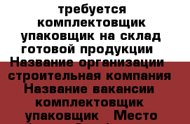 требуется комплектовщик-упаковщик на склад готовой продукции › Название организации ­ строительная компания › Название вакансии ­ комплектовщик -упаковщик › Место работы ­ Симферополь › Минимальный оклад ­ 25 000 - Крым, Симферополь Работа » Вакансии   